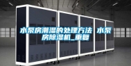 水泵房潮湿的处理方法 水泵房除湿机_重复