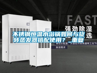 知识百科不锈钢恒温水浴锅如何与旋转蒸发器搭配使用？_重复