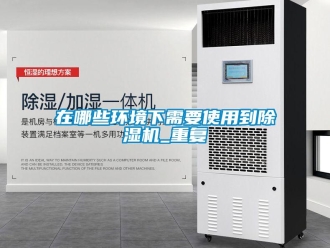 行业资讯在哪些环境下需要使用到除湿机_重复