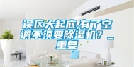 误区大起底,有了空调不须要除湿机？_重复