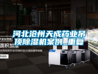 行业资讯河北沧州天成药业吊顶除湿机案例_重复