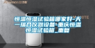 恒温恒湿试验箱哪家好-天一瑞合仪器设备-重庆恒温恒湿试验箱_重复