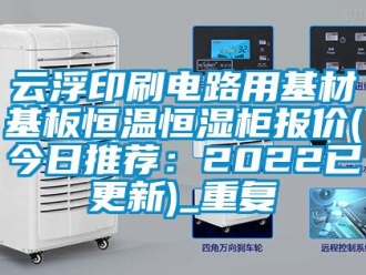 知识百科云浮印刷电路用基材基板恒温恒湿柜报价(今日推荐：2022已更新)_重复