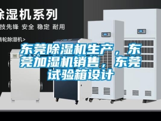 行业资讯东莞除湿机生产，东莞加湿机销售，东莞试验箱设计
