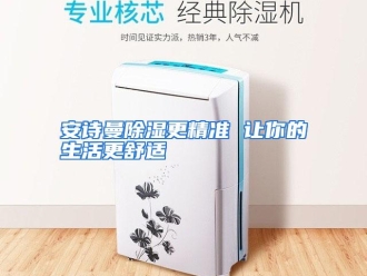 企业动态安诗曼除湿更精准 让你的生活更舒适
