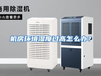 常见问题机房环境湿度过高怎么办？
