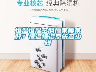 知识百科恒温恒湿空调厂家哪家好？恒温恒湿系统多少钱