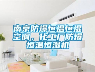 知识百科南京防爆恒温恒湿空调，化工厂防爆恒温恒湿机