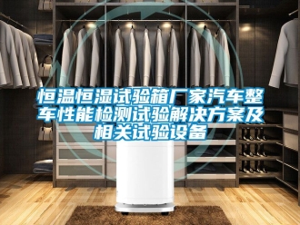知识百科恒温恒湿试验箱厂家汽车整车性能检测试验解决方案及相关试验设备