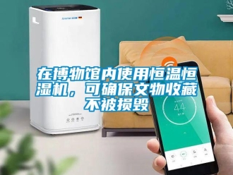 知识百科在博物馆内使用恒温恒湿机，可确保文物收藏不被损毁