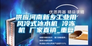 供应河南新乡工业用风冷式冰水机 冷冻机 厂家直销_重复