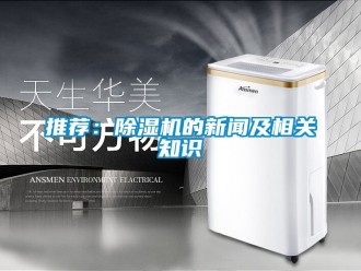 行业资讯推荐：除湿机的新闻及相关知识