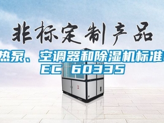 行业资讯热泵、空调器和除湿机标准IEC 60335