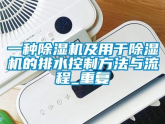 行业资讯一种除湿机及用于除湿机的排水控制方法与流程_重复