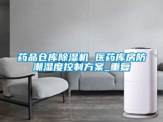 企业动态药品仓库除湿机 医药库房防潮湿度控制方案_重复