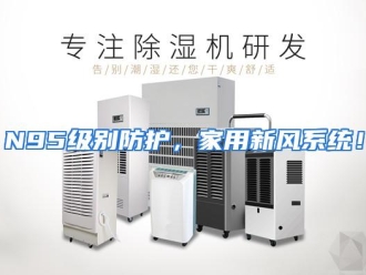 知识百科N95级别防护，家用新风系统！