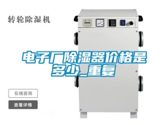 行业资讯电子厂除湿器价格是多少_重复