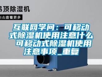 行业资讯互联网学问：可移动式除湿机使用注意什么 可移动式除湿机使用注意事项_重复