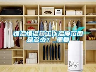 知识百科恒温恒湿箱工作温度范围是多少？_重复