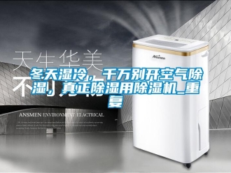 行业资讯冬天湿冷，千万别开空气除湿，真正除湿用除湿机_重复