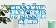 淄博专业家用除湿机生产厂家(公开：2022已更新)_重复