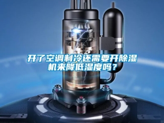 行业资讯开了空调制冷还需要开除湿机来降低湿度吗？