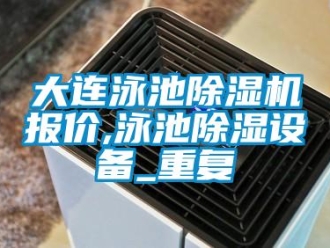 行业资讯大连泳池除湿机报价,泳池除湿设备_重复