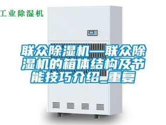行业资讯联众除湿机—联众除湿机的箱体结构及节能技巧介绍_重复