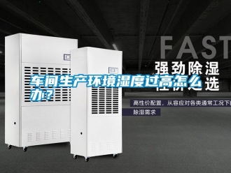 常见问题车间生产环境湿度过高怎么办？