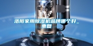 洛阳家用除湿机品牌哪个好_重复