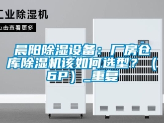 企业动态晨阳除湿设备：厂房仓库除湿机该如何选型？（6P）_重复