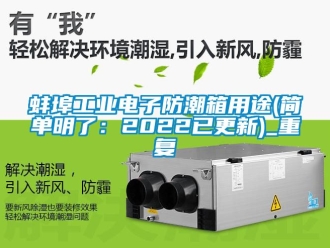 企业动态蚌埠工业电子防潮箱用途(简单明了：2022已更新)_重复