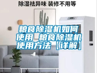 行业资讯粮食除湿机如何使用 粮食除湿机使用方法【详解】