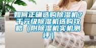 如何正确选购除湿机？千元级除湿机选购攻略（附除湿机实机测评）