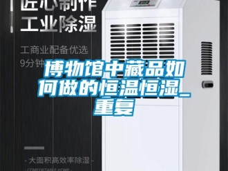 知识百科博物馆中藏品如何做的恒温恒湿_重复