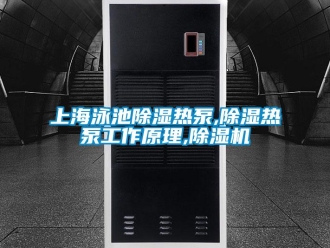 行业资讯上海泳池除湿热泵,除湿热泵工作原理,除湿机