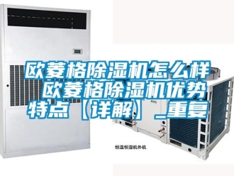 行业资讯欧菱格除湿机怎么样 欧菱格除湿机优势特点【详解】_重复