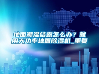 行业资讯地面潮湿结露怎么办？就用大功率地面除湿机_重复