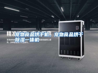 知识百科宠物食品烘干机，宠物食品烘干除湿一体机