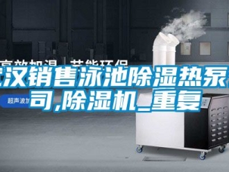 行业资讯武汉销售泳池除湿热泵公司,除湿机_重复