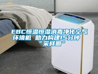 常见问题EBC恒温恒湿消毒净化空气环境机 助力构建15分钟“采样圈”