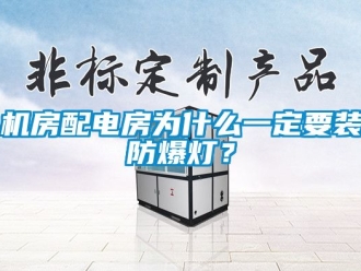 企业动态机房配电房为什么一定要装防爆灯？