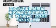 怎样选择家用除湿机 不买功能多而杂的除湿机 发布时间：2022-12-15_重复
