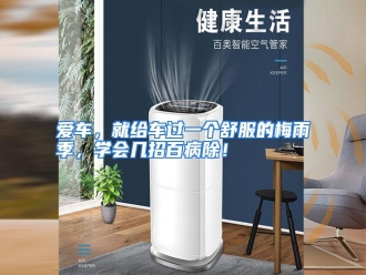 知识百科爱车，就给车过一个舒服的梅雨季，学会几招百病除！