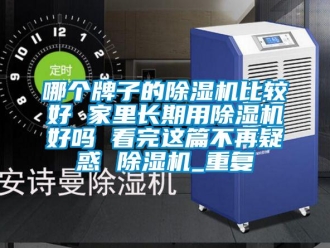 行业资讯哪个牌子的除湿机比较好 家里长期用除湿机好吗 看完这篇不再疑惑 除湿机_重复