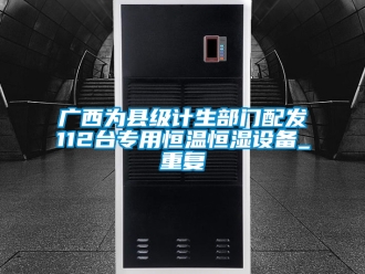 知识百科广西为县级计生部门配发112台专用恒温恒湿设备_重复