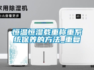 知识百科恒温恒湿载重称重系统保养的方法_重复