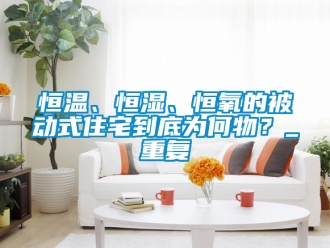 知识百科恒温、恒湿、恒氧的被动式住宅到底为何物？_重复