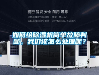 行业资讯如何给除湿机简单故障判断，我们该怎么处理呢？
