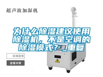 行业资讯为什么除湿建议使用除湿机，不是空调的除湿模式？_重复